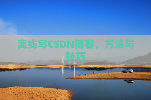 离线写CSDN博客,方法与技巧